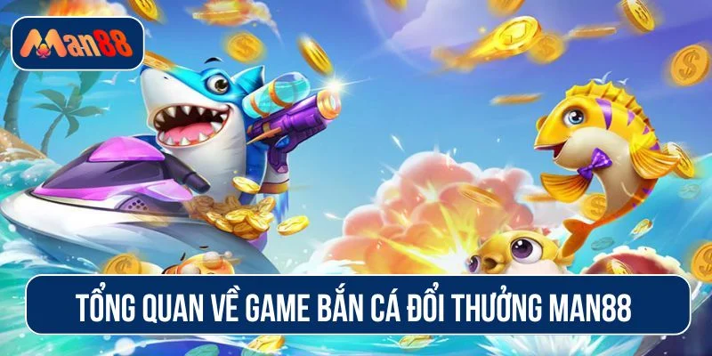 Giới thiệu về sảnh game bắn cá đổi thưởng MAN88